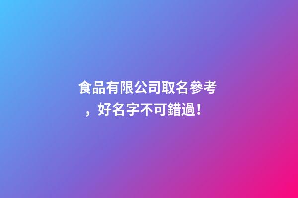 食品有限公司取名參考，好名字不可錯過！